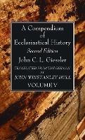 A Compendium of Ecclesiastical History, Volume 5 - John C L Gieseler - cover