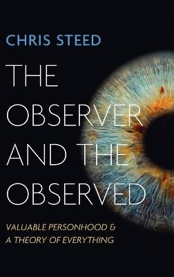 The Observer and the Observed: Valuable Personhood and a Theory of Everything - Chris Steed - cover