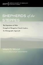Shepherds of the Steppes: The Experience of Male Evangelical Mongolian Church Leaders, an Ethnographic Approach