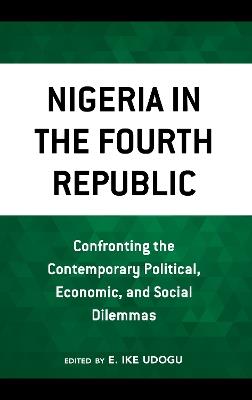 Nigeria in the Fourth Republic: Confronting the Contemporary Political, Economic, and Social Dilemmas - cover