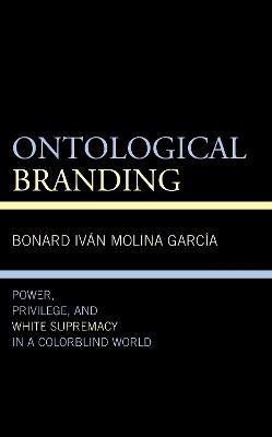 Ontological Branding: Power, Privilege, and White Supremacy in a Colorblind World - Bonard Iván Molina García - cover