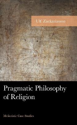 Pragmatic Philosophy of Religion: Melioristic Case Studies - Ulf Zackariasson - cover