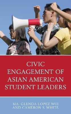 Civic Engagement of Asian American Student Leaders - Ma. Glenda Lopez Wui,Cameron S. White - cover