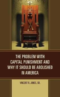 The Problem with Capital Punishment and Why It Should Be Abolished in America - Vincent R. Jones - cover