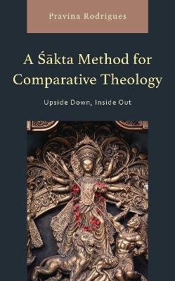 A Sakta Method for Comparative Theology: Upside Down, Inside Out - Pravina Rodrigues - cover