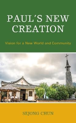Paul’s New Creation: Vision for a New World and Community - Sejong Chun - cover