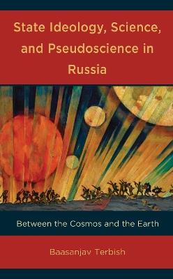 State Ideology, Science, and Pseudoscience in Russia: Between the Cosmos and the Earth - Baasanjav Terbish - cover