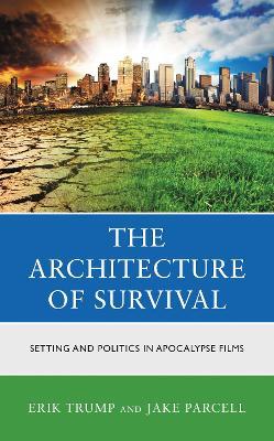 The Architecture of Survival: Setting and Politics in Apocalypse Films - Erik Trump,Jake Parcell - cover