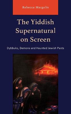 The Yiddish Supernatural on Screen: Dybbuks, Demons and Haunted Jewish Pasts - Rebecca Margolis - cover