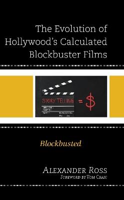 The Evolution of Hollywood's Calculated Blockbuster Films: Blockbusted - Alexander Ross - cover