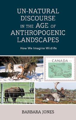 Un-Natural Discourse in the Age of Anthropogenic Landscapes: How We Imagine Wildlife - Barbara Jones - cover