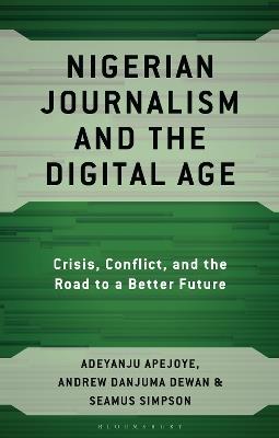 Nigerian Journalism and the Digital Age: Crisis, Conflict, and the Road to a Better Future - Adeyanju Apejoye,Andrew Danjuma Dewan,Seamus Simpson - cover