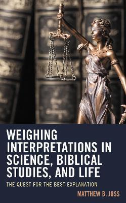 Weighing Interpretations in Science, Biblical Studies, and Life: The Quest for the Best Explanation - Matthew B. Joss - cover