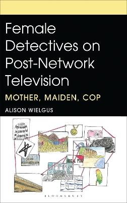 Female Detectives on Post-Network Television: Mother, Maiden, Cop - Alison Wielgus - cover
