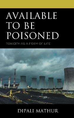 Available to Be Poisoned: Toxicity as a Form of Life - Dipali Mathur - cover