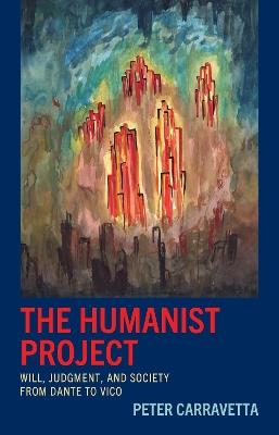 The Humanist Project: Will, Judgment, and Society from Dante to Vico - Peter Carravetta - cover