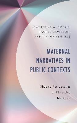 Maternal Narratives in Public Contexts: Shaping Perspectives and Enacting Identities - Catherine A. Dobris,Rachel Davidson,Kim White-Mills - cover