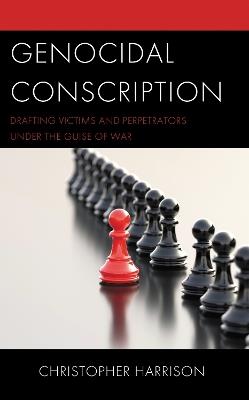 Genocidal Conscription: Drafting Victims and Perpetrators under the Guise of War - Christopher Harrison - cover
