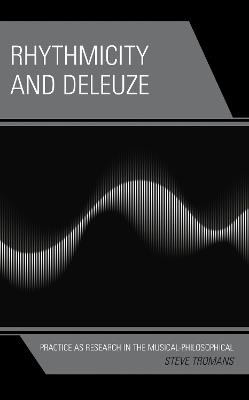 Rhythmicity and Deleuze: Practice as Research in the Musical-Philosophical - Steve Tromans - cover