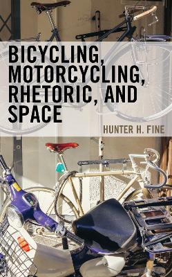 Bicycling, Motorcycling, Rhetoric, and Space - Hunter H. Fine - cover