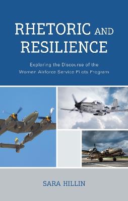 Rhetoric and Resilience: Exploring the Discourse of the Women Airforce Service Pilots Program - Sara Hillin - cover
