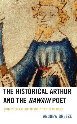 The Historical Arthur and The Gawain Poet: Studies on Arthurian and Other Traditions - Andrew Breeze - cover