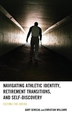 Navigating Athletic Identity, Retirement Transitions, and Self-Discovery: Exiting the Arena - Gary Senecal,Christian Williams - cover