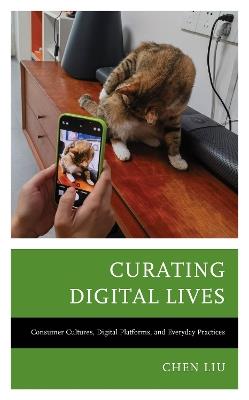 Curating Digital Lives: Consumer Cultures, Digital Platforms, and Everyday Practices - Chen Liu - cover