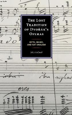 The Lost Tradition of Dvorák's Operas: Myth, Music, and Nationalism - John Holland - cover