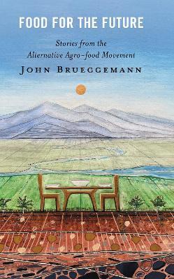 Food for the Future: Stories from the Alternative Agro-food Movement - John Brueggemann - cover