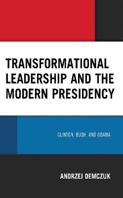 Transformational Leadership and the Modern Presidency: Clinton, Bush, and Obama - Andrzej Demczuk - cover