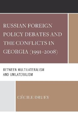 Russian Foreign Policy Debates and the Conflicts in Georgia (1991–2008): Between Multilateralism and Unilateralism - Cécile Druey - cover