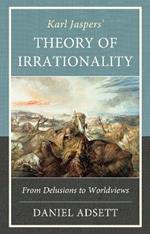 Karl Jaspers' Theory of Irrationality: From Delusions to Worldviews