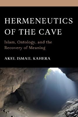 Hermeneutics of the Cave: Islam, Ontology and the Recovery of Meaning - Akel Ismail Kahera - cover