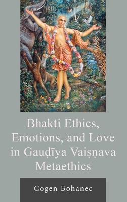 Bhakti Ethics, Emotions, and Love in Gau?iya Vai??ava Metaethics - Cogen Bohanec - cover