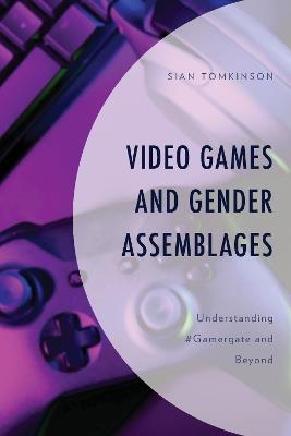 Video Games and Gender Assemblages: Understanding #Gamergate and Beyond - Sian Tomkinson - cover