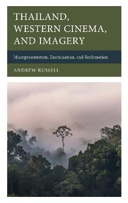 Thailand, Western Cinema, and Imagery: Misrepresentation, Exoticisation, and Reclamation - Andrew Russell - cover