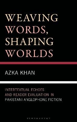 Weaving Words, Shaping Worlds: Intertextual Echoes and Reader Evaluation in Pakistani Anglophone Fiction - Azka Khan - cover
