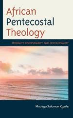 African Pentecostal Theology: Modality, Disciplinarity, and Decoloniality