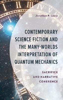 Contemporary Science Fiction and The Many-Worlds Interpretation of Quantum Mechanics: Sacrifice and Narrative Coherence - Jonathan P. Lewis - cover