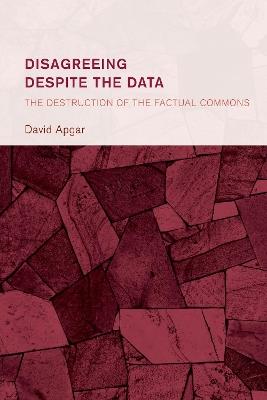 Disagreeing despite the Data: The Destruction of the Factual Commons - David Apgar - cover