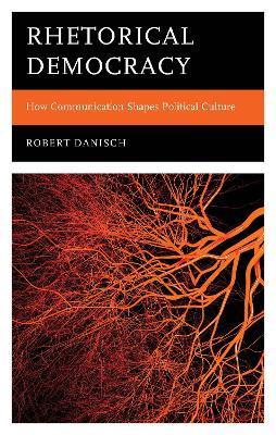 Rhetorical Democracy: How Communication Shapes Political Culture - Robert Danisch - cover