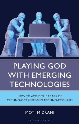Playing God with Emerging Technologies: How to Avoid the Traps of Techno-Optimism and Techno-Pessimism - Moti Mizrahi - cover