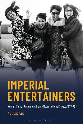 Imperial Entertainers: Korean Women Performers from Military to Global Stages, 1937–75 - Yu Jung Lee - cover