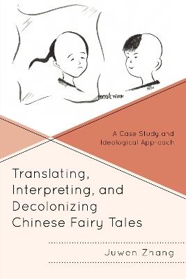 Translating, Interpreting, and Decolonizing Chinese Fairy Tales: A Case Study and Ideological Approach - Juwen Zhang - cover