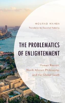 The Problematics of Enlightenment: Human Reason, North African Philosophy, and the Global South - Mourad Wahba - cover