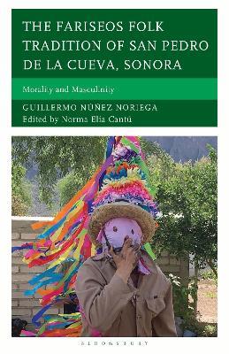 The Fariseos Folk Tradition of San Pedro de la Cueva, Sonora: Morality and Masculinity - Guillermo Núñez Noriega,Norma Elia Cantú - cover