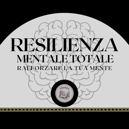 Resilienza Mentale Totale: Rafforzare la tua mente