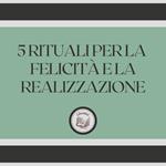 5 rituali per la felicità e la realizzazione