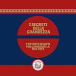 I segreti della grandezza: 7 potenti segreti per cambiare la tua vita